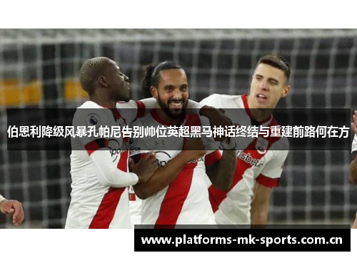 伯恩利降级风暴孔帕尼告别帅位英超黑马神话终结与重建前路何在方 伯恩利降级风暴孔帕尼告别帅位英超黑马神话终结与重建前路何在方