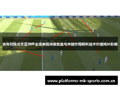 吉鲁对阵尤文亚洲杯全场表现深度复盘与关键作用解析战术价值成长影响 吉鲁对阵尤文亚洲杯全场表现深度复盘与关键作用解析战术价值成长影响
